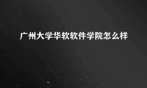 广州大学华软软件学院怎么样