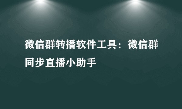 微信群转播软件工具：微信群同步直播小助手