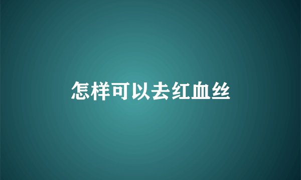怎样可以去红血丝