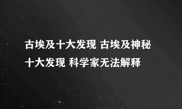 古埃及十大发现 古埃及神秘十大发现 科学家无法解释