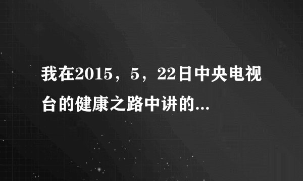 我在2015，5，22日中央电视台的健康之路中讲的；用几菊...