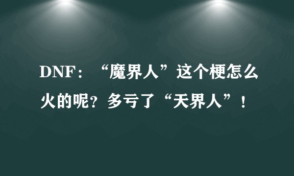 DNF：“魔界人”这个梗怎么火的呢？多亏了“天界人”！