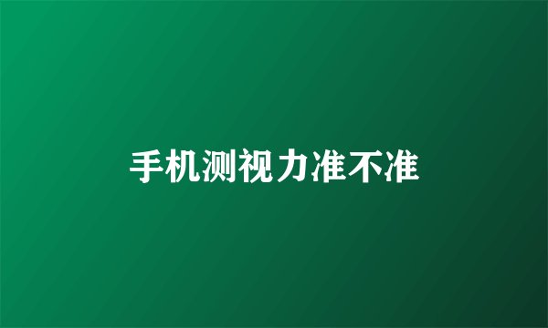 手机测视力准不准