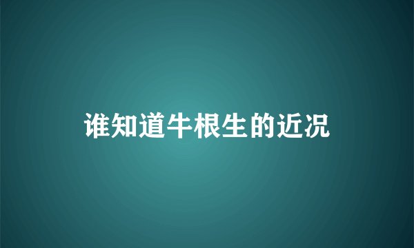 谁知道牛根生的近况