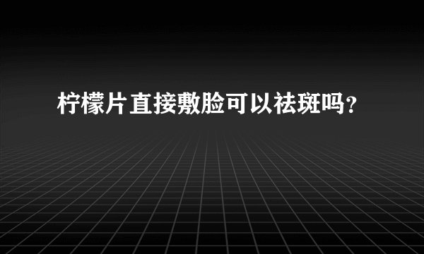 柠檬片直接敷脸可以祛斑吗？
