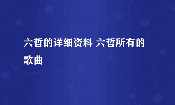 六哲的详细资料 六哲所有的歌曲