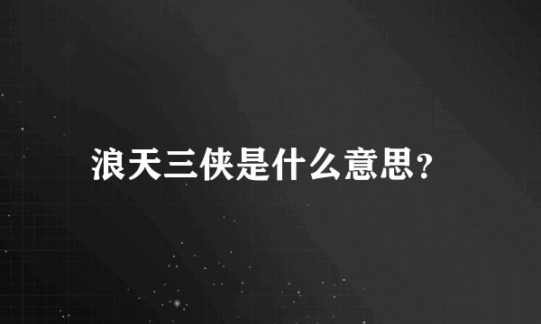 浪天三侠是什么意思？