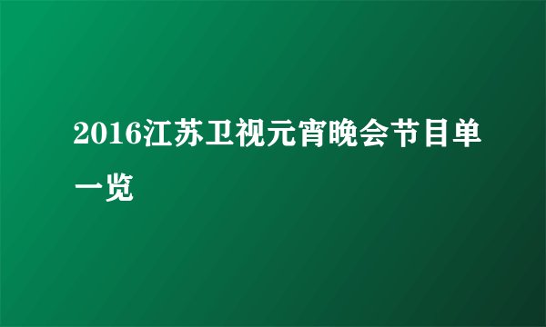 2016江苏卫视元宵晚会节目单一览