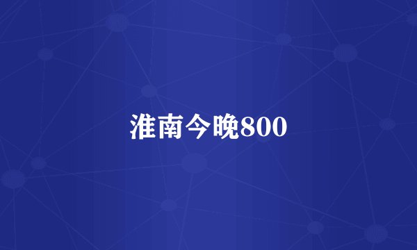 淮南今晚800