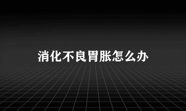 消化不良胃胀怎么办