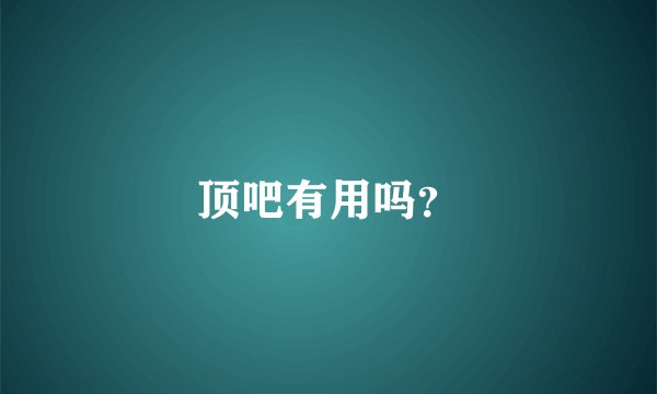 顶吧有用吗？