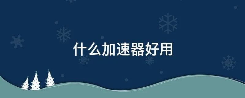 什么加速器好用