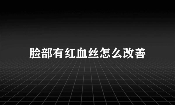 脸部有红血丝怎么改善