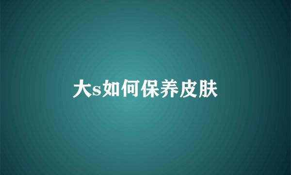 大s如何保养皮肤