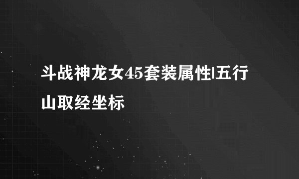 斗战神龙女45套装属性|五行山取经坐标
