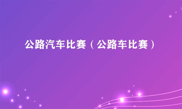公路汽车比赛（公路车比赛）