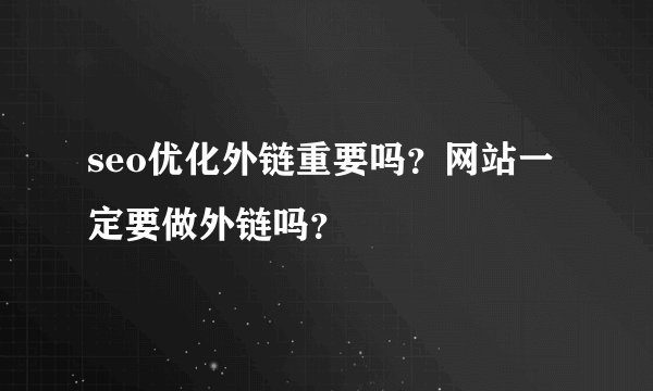 seo优化外链重要吗？网站一定要做外链吗？