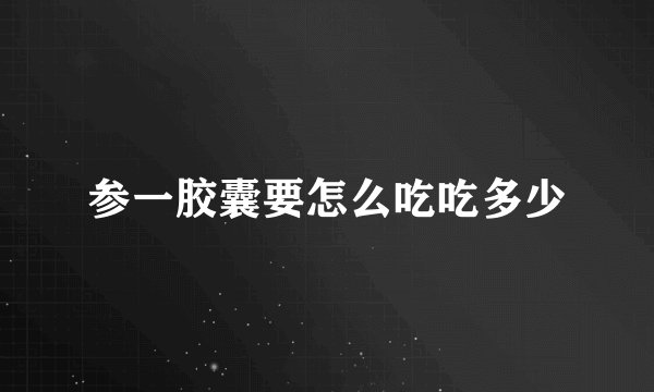 参一胶囊要怎么吃吃多少