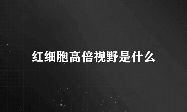 红细胞高倍视野是什么