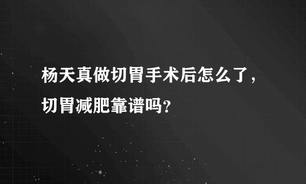 杨天真做切胃手术后怎么了，切胃减肥靠谱吗？