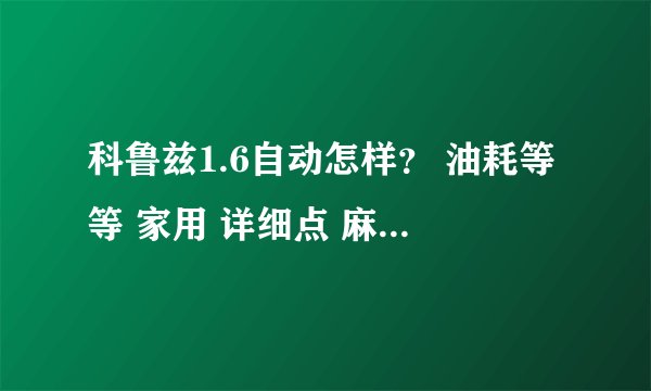 科鲁兹1.6自动怎样? 油耗等等 家用 详细点 麻烦大家说说