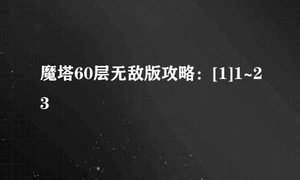 魔塔60层无敌版攻略：[1]1~23