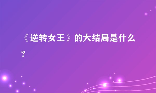《逆转女王》的大结局是什么？