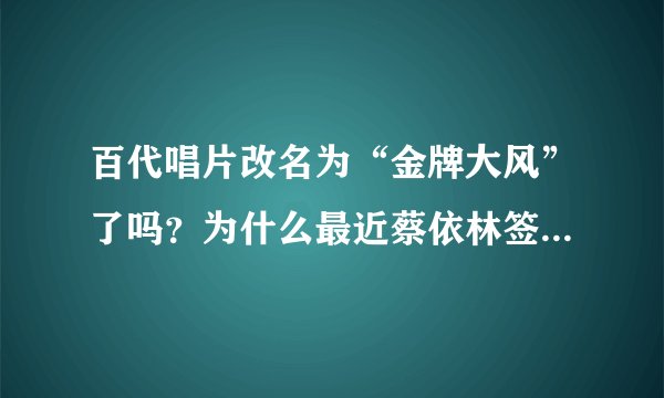 百代唱片改名为“金牌大风”了吗？为什么最近蔡依林签约的事一直提到金牌大风？