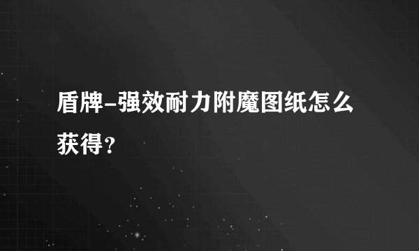 盾牌-强效耐力附魔图纸怎么获得？