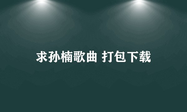 求孙楠歌曲 打包下载