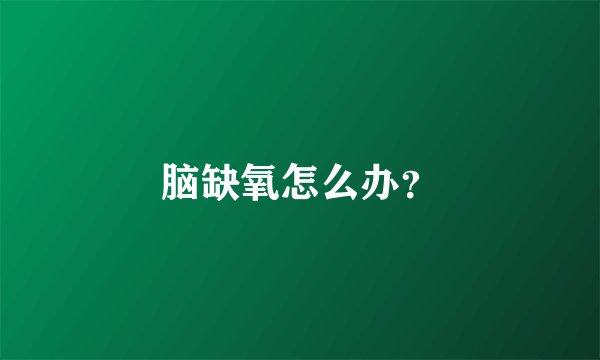 脑缺氧怎么办？