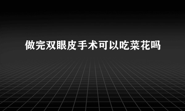做完双眼皮手术可以吃菜花吗