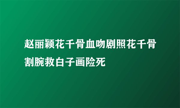 赵丽颖花千骨血吻剧照花千骨割腕救白子画险死
