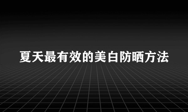 夏天最有效的美白防晒方法