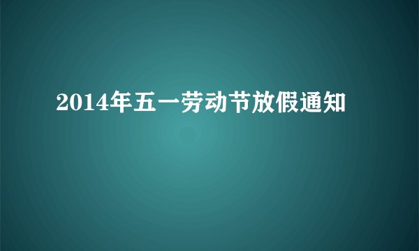 2014年五一劳动节放假通知