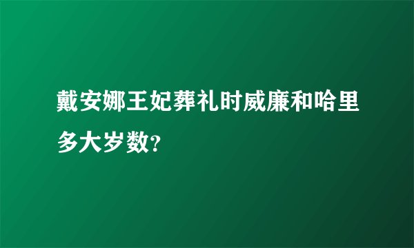 戴安娜王妃葬礼时威廉和哈里多大岁数？