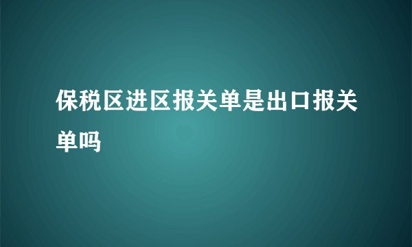 保税区进区报关单是出口报关单吗