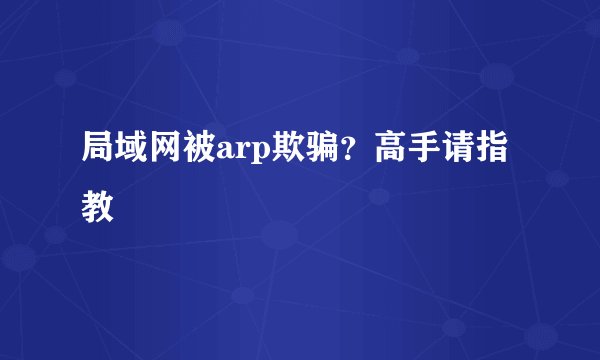 局域网被arp欺骗？高手请指教