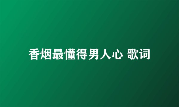 香烟最懂得男人心 歌词