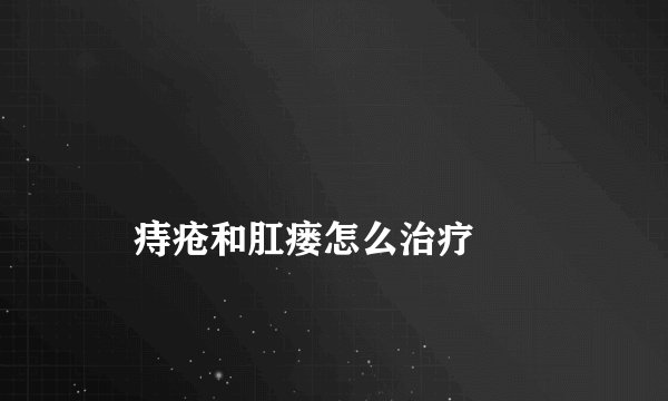 
    痔疮和肛瘘怎么治疗
  