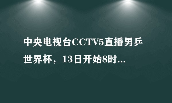 中央电视台CCTV5直播男乒世界杯，13日开始8时段赛程安排