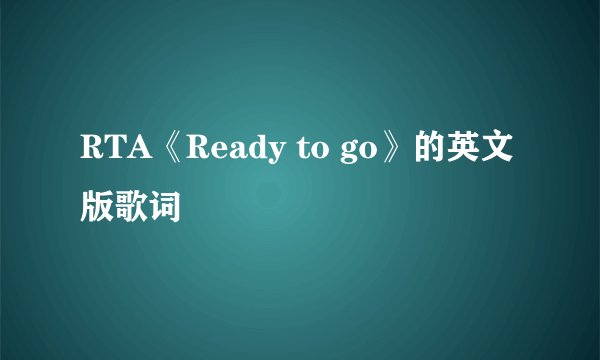 RTA《Ready to go》的英文版歌词