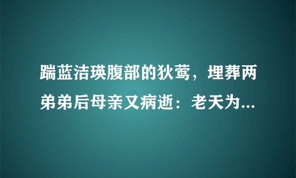 踹蓝洁瑛腹部的狄莺,埋葬两弟弟后母亲又病逝:老天为何这样对我