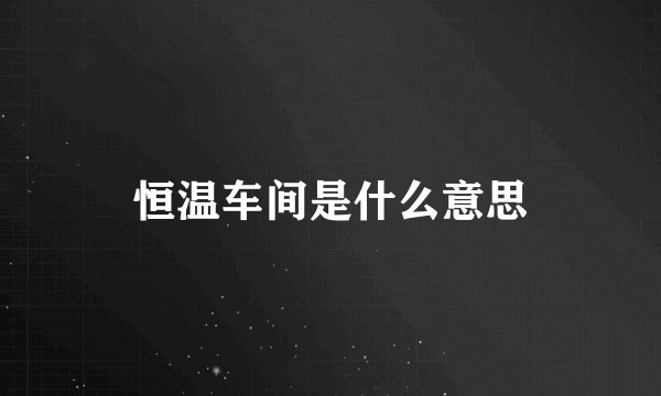 恒温车间是什么意思