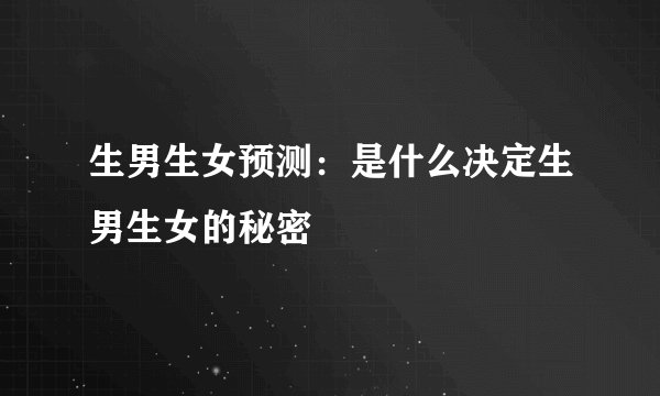 生男生女预测:是什么决定生男生女的秘密