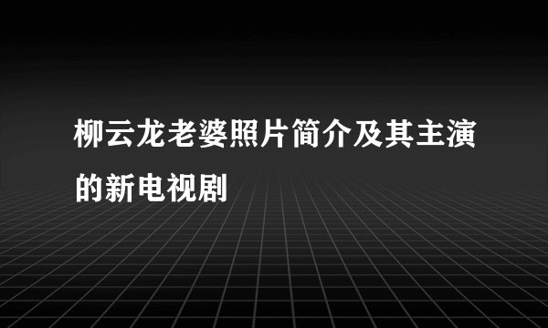 柳云龙老婆照片简介及其主演的新电视剧