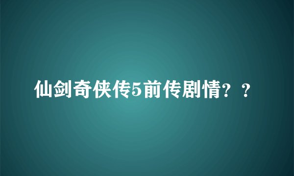 仙剑奇侠传5前传剧情？？
