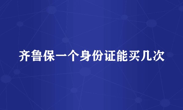 齐鲁保一个身份证能买几次