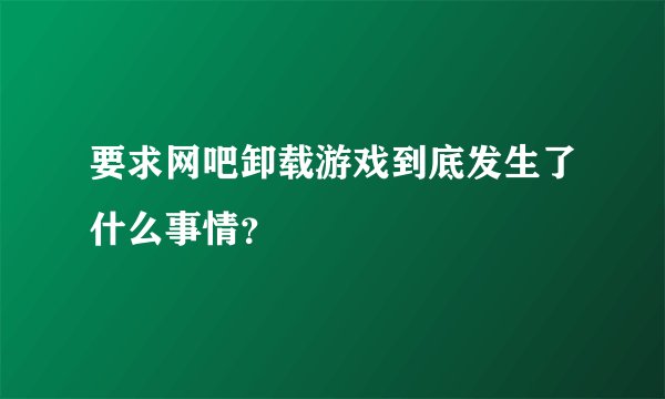 要求网吧卸载游戏到底发生了什么事情?