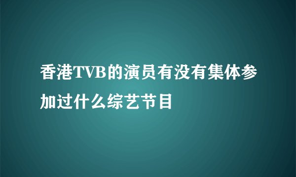 香港TVB的演员有没有集体参加过什么综艺节目